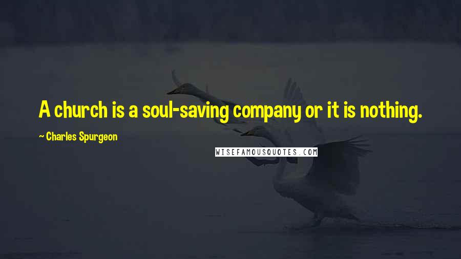 Charles Spurgeon Quotes: A church is a soul-saving company or it is nothing.