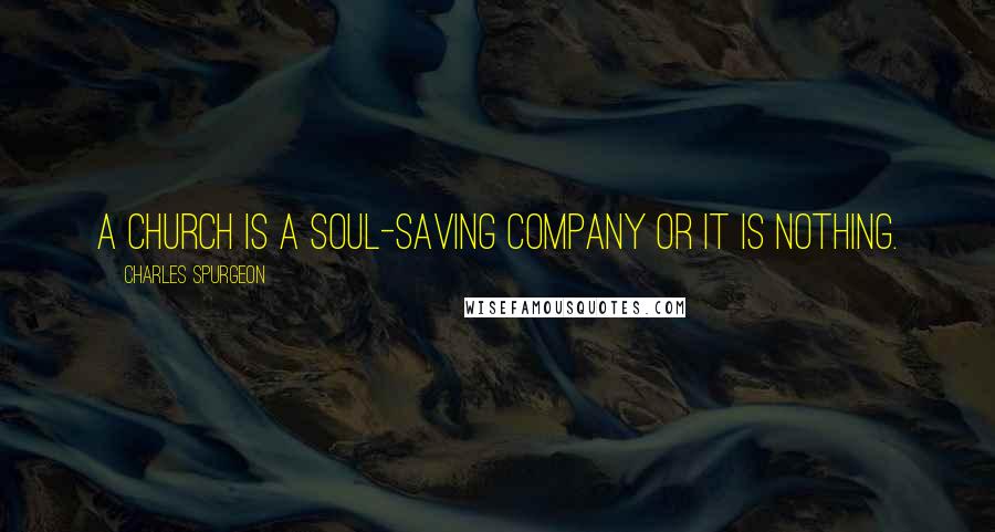 Charles Spurgeon Quotes: A church is a soul-saving company or it is nothing.