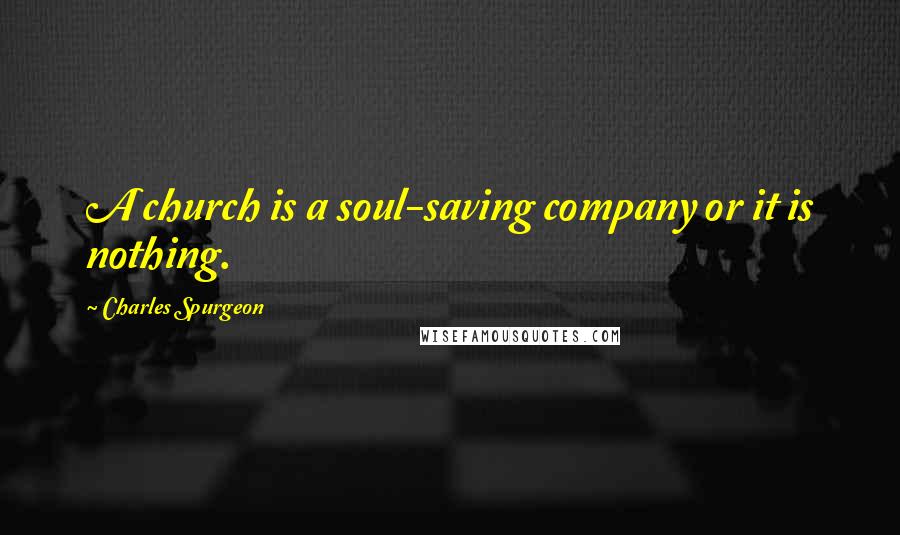 Charles Spurgeon Quotes: A church is a soul-saving company or it is nothing.