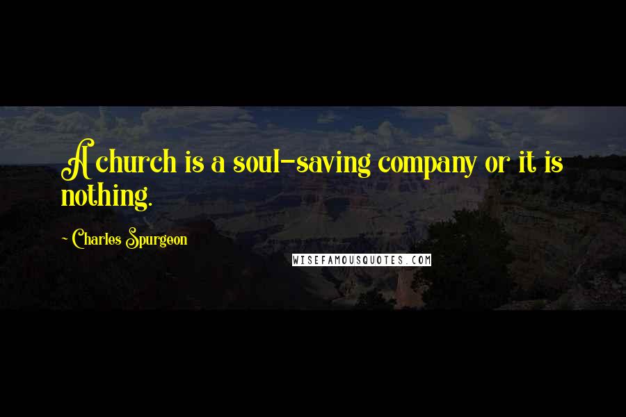Charles Spurgeon Quotes: A church is a soul-saving company or it is nothing.