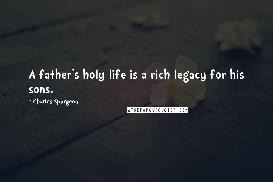 Charles Spurgeon Quotes: A father's holy life is a rich legacy for his sons.