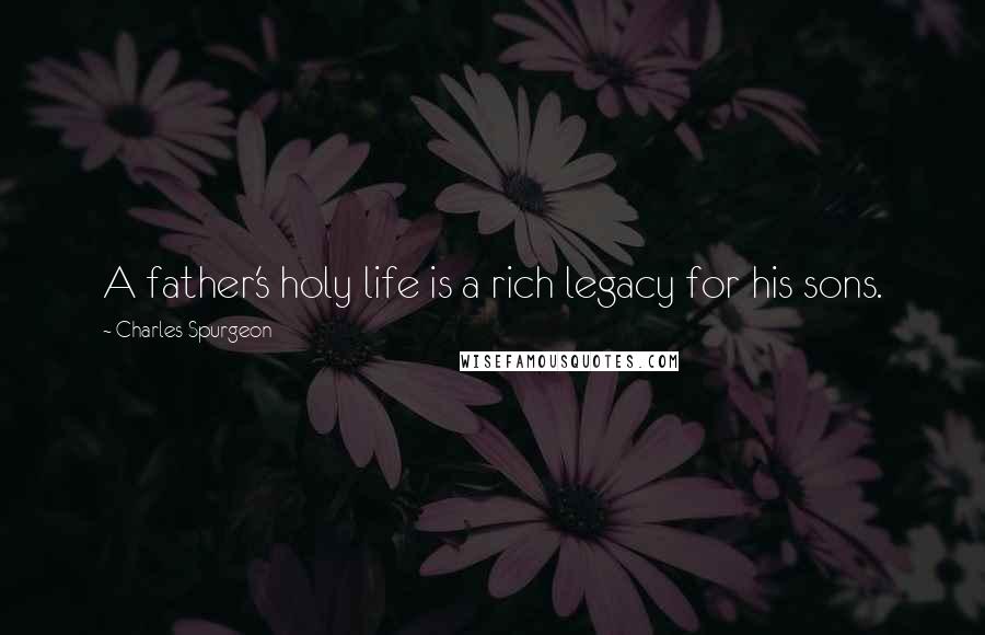 Charles Spurgeon Quotes: A father's holy life is a rich legacy for his sons.
