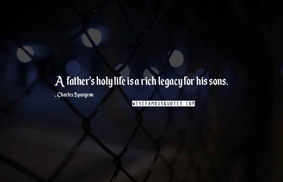 Charles Spurgeon Quotes: A father's holy life is a rich legacy for his sons.