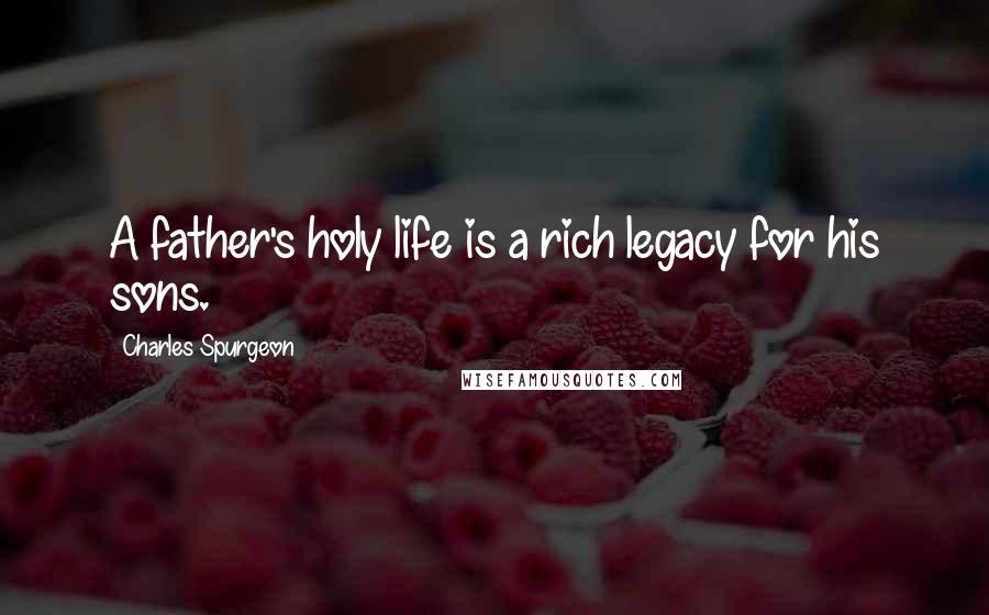 Charles Spurgeon Quotes: A father's holy life is a rich legacy for his sons.