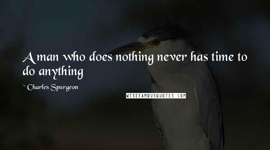 Charles Spurgeon Quotes: A man who does nothing never has time to do anything