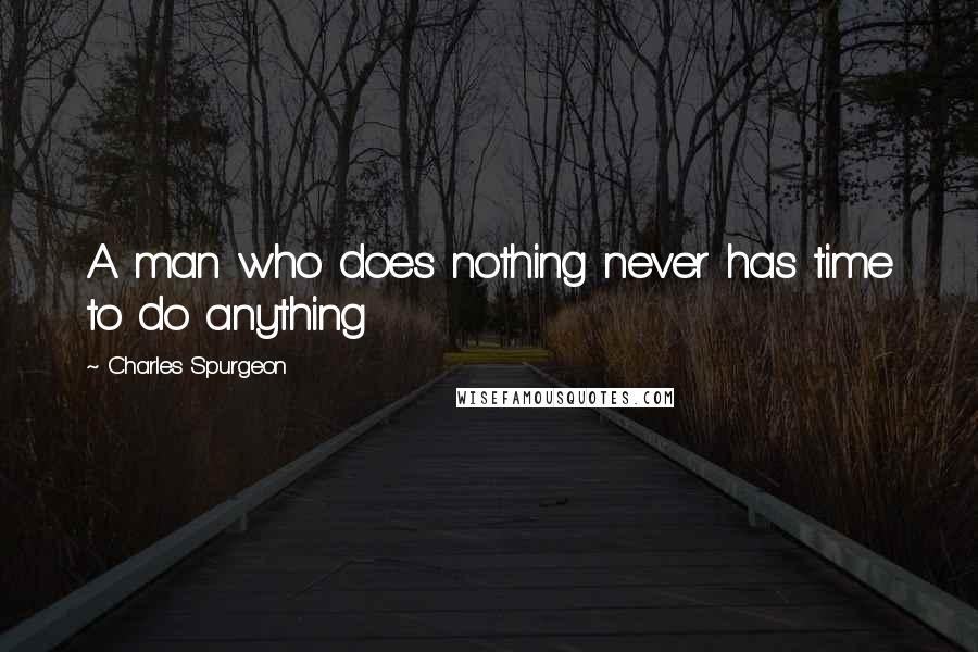 Charles Spurgeon Quotes: A man who does nothing never has time to do anything