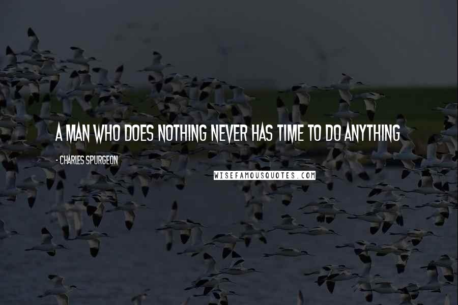 Charles Spurgeon Quotes: A man who does nothing never has time to do anything