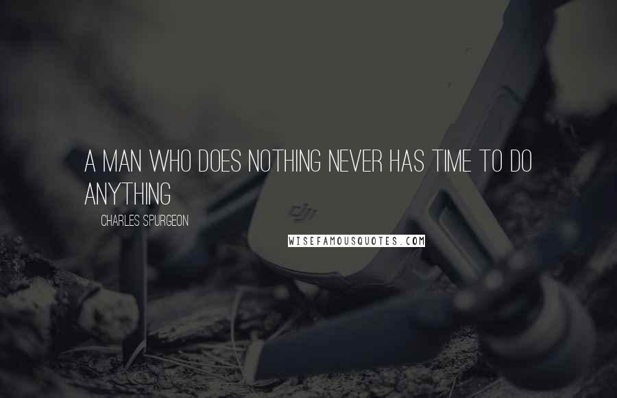 Charles Spurgeon Quotes: A man who does nothing never has time to do anything