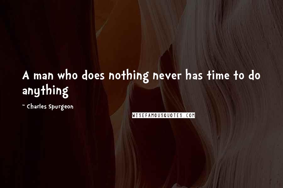 Charles Spurgeon Quotes: A man who does nothing never has time to do anything