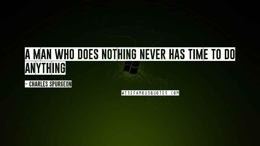 Charles Spurgeon Quotes: A man who does nothing never has time to do anything