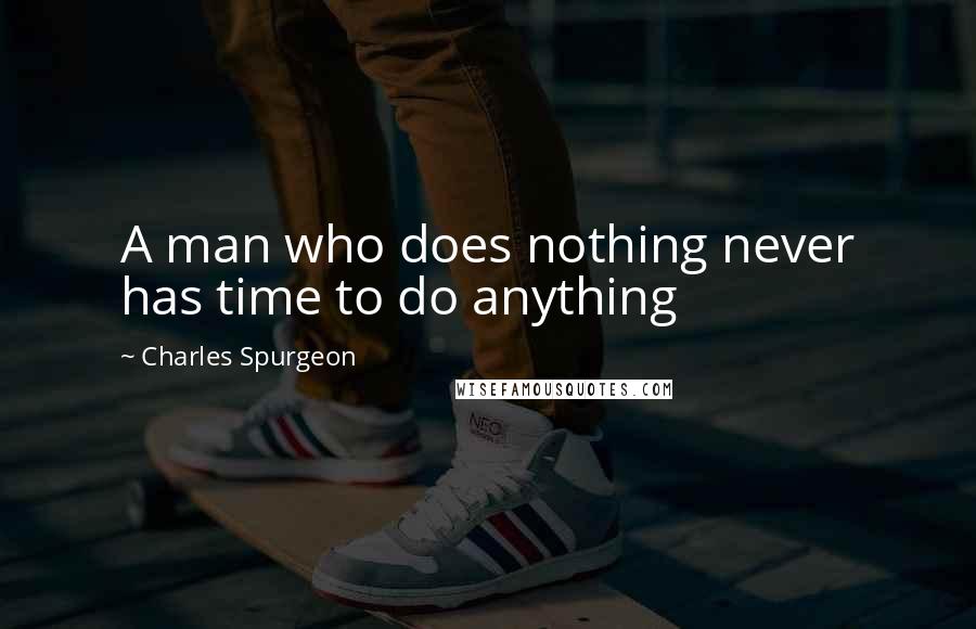 Charles Spurgeon Quotes: A man who does nothing never has time to do anything