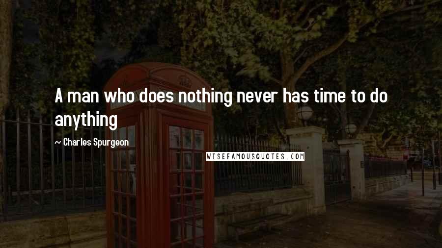 Charles Spurgeon Quotes: A man who does nothing never has time to do anything