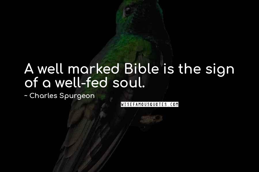 Charles Spurgeon Quotes: A well marked Bible is the sign of a well-fed soul.