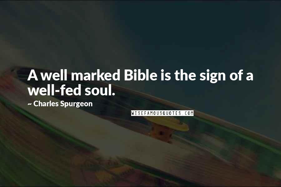 Charles Spurgeon Quotes: A well marked Bible is the sign of a well-fed soul.