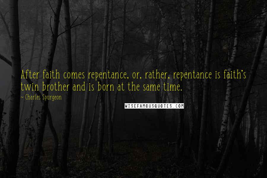 Charles Spurgeon Quotes: After faith comes repentance, or, rather, repentance is faith's twin brother and is born at the same time.
