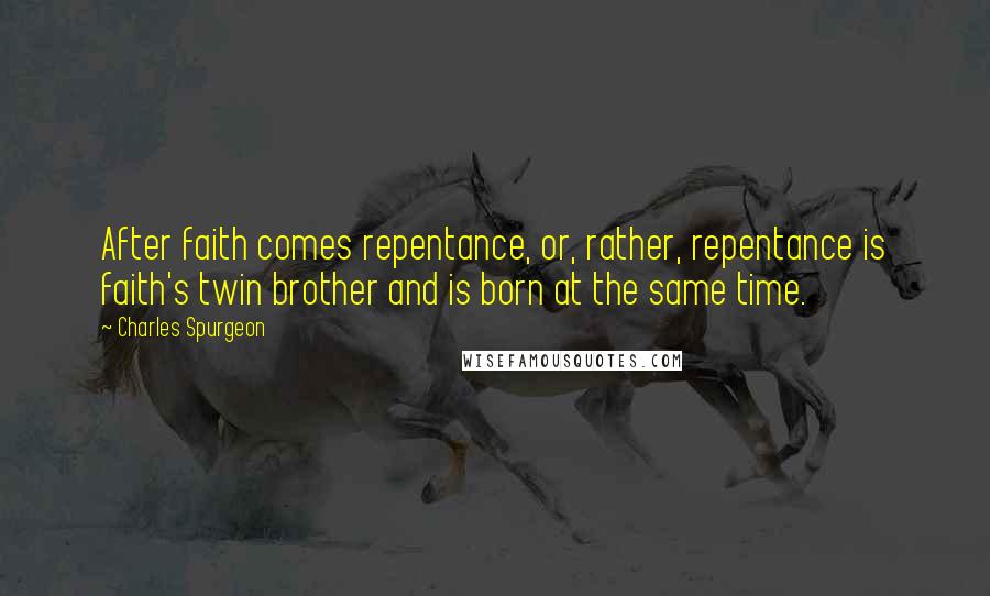 Charles Spurgeon Quotes: After faith comes repentance, or, rather, repentance is faith's twin brother and is born at the same time.