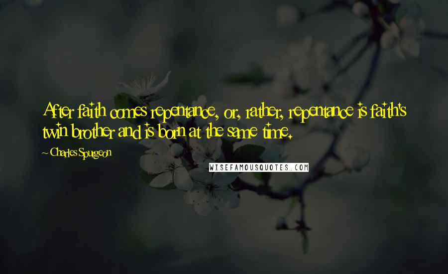 Charles Spurgeon Quotes: After faith comes repentance, or, rather, repentance is faith's twin brother and is born at the same time.
