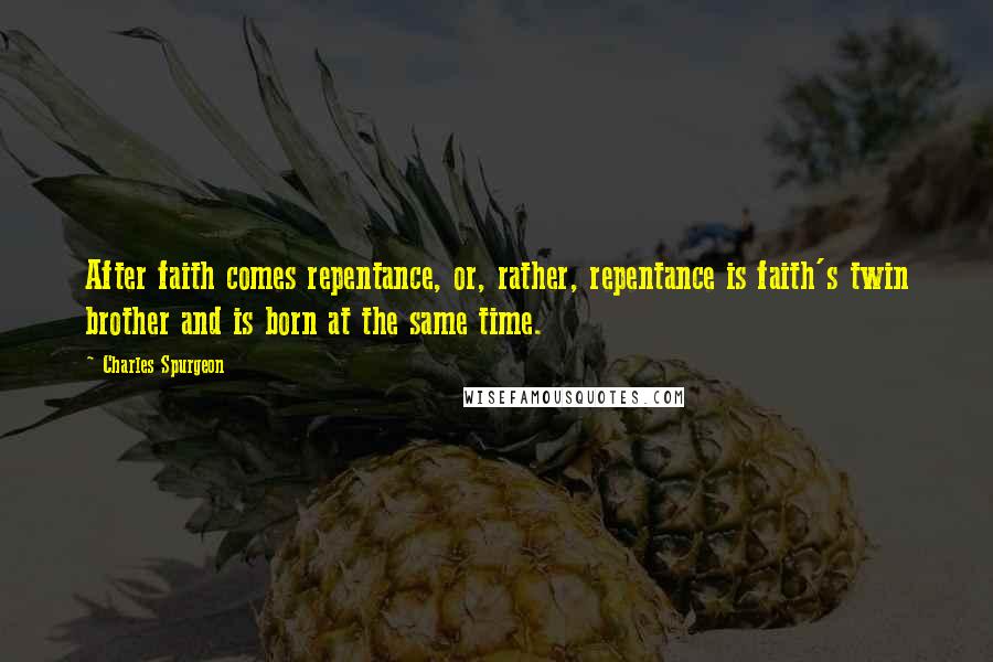 Charles Spurgeon Quotes: After faith comes repentance, or, rather, repentance is faith's twin brother and is born at the same time.