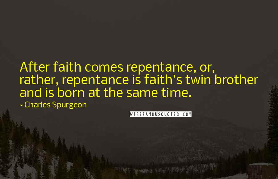 Charles Spurgeon Quotes: After faith comes repentance, or, rather, repentance is faith's twin brother and is born at the same time.