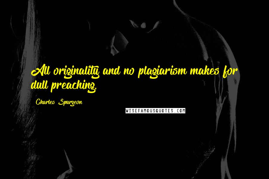 Charles Spurgeon Quotes: All originality and no plagiarism makes for dull preaching.