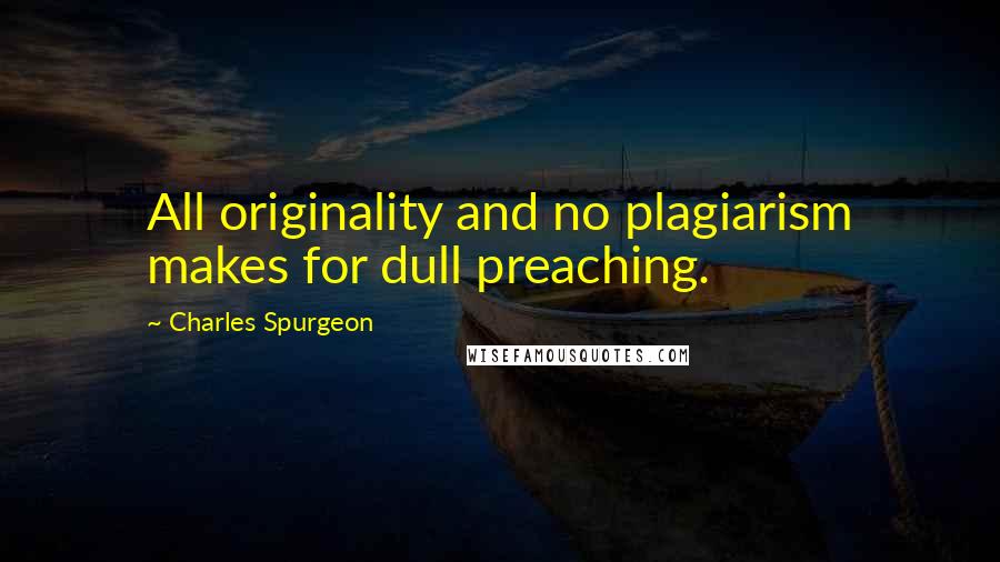Charles Spurgeon Quotes: All originality and no plagiarism makes for dull preaching.