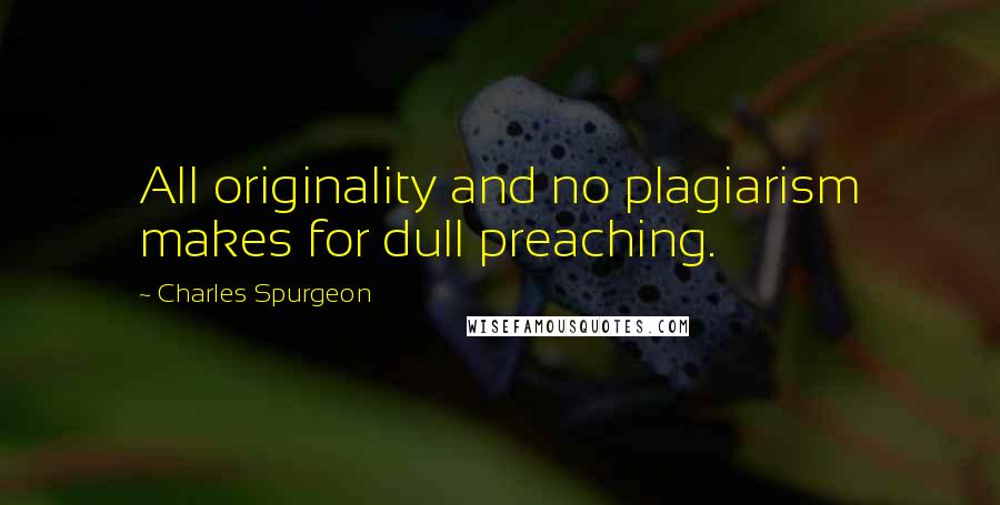 Charles Spurgeon Quotes: All originality and no plagiarism makes for dull preaching.