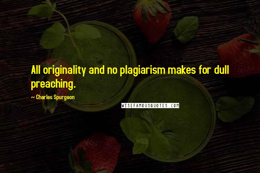 Charles Spurgeon Quotes: All originality and no plagiarism makes for dull preaching.