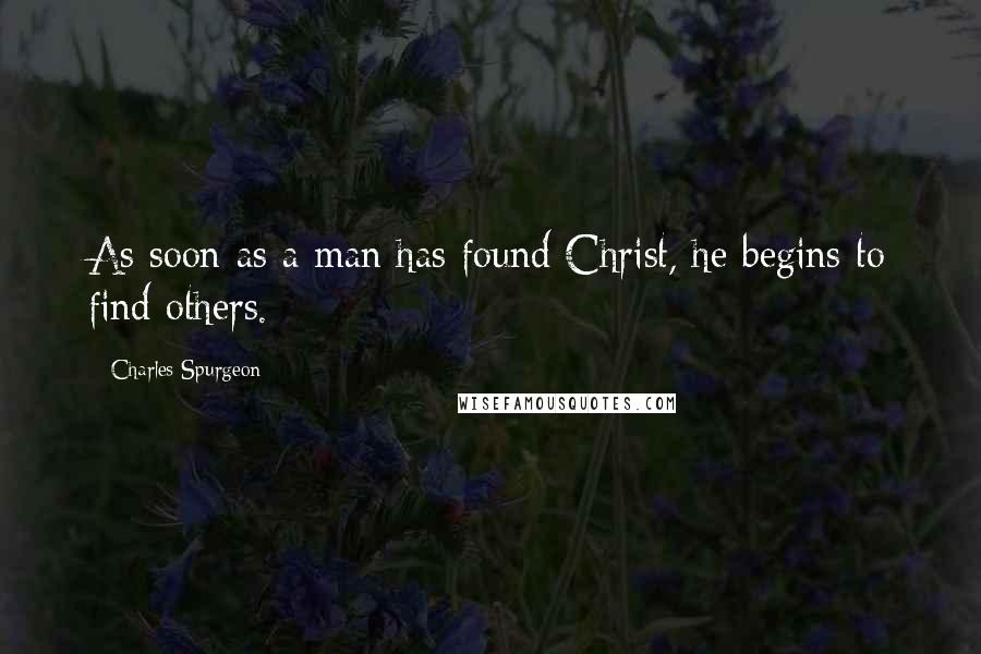 Charles Spurgeon Quotes: As soon as a man has found Christ, he begins to find others.
