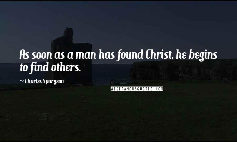 Charles Spurgeon Quotes: As soon as a man has found Christ, he begins to find others.