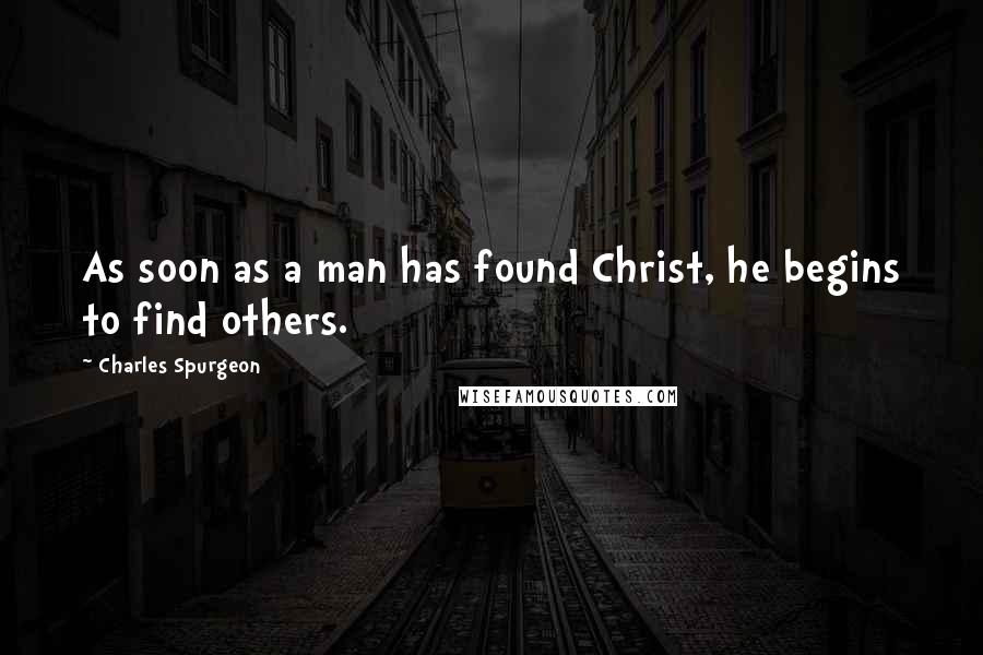 Charles Spurgeon Quotes: As soon as a man has found Christ, he begins to find others.