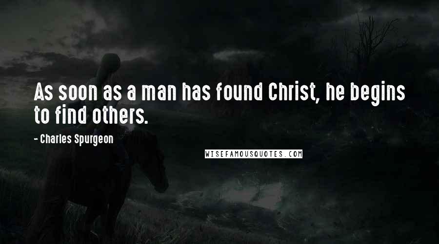 Charles Spurgeon Quotes: As soon as a man has found Christ, he begins to find others.