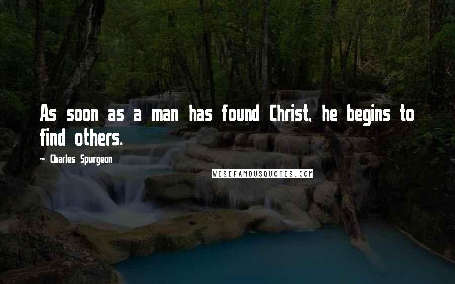 Charles Spurgeon Quotes: As soon as a man has found Christ, he begins to find others.