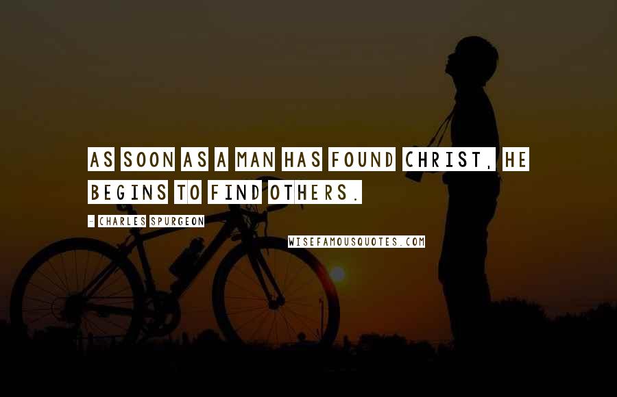 Charles Spurgeon Quotes: As soon as a man has found Christ, he begins to find others.