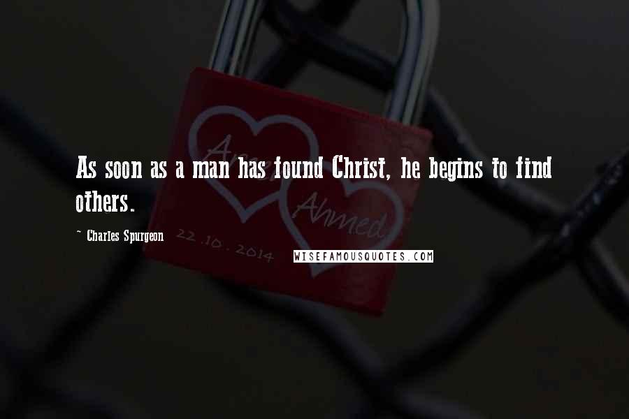 Charles Spurgeon Quotes: As soon as a man has found Christ, he begins to find others.