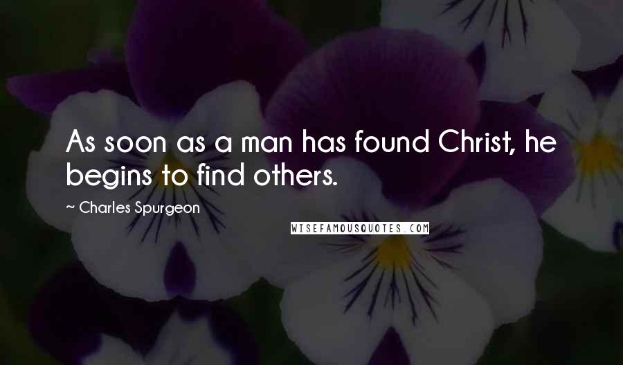 Charles Spurgeon Quotes: As soon as a man has found Christ, he begins to find others.