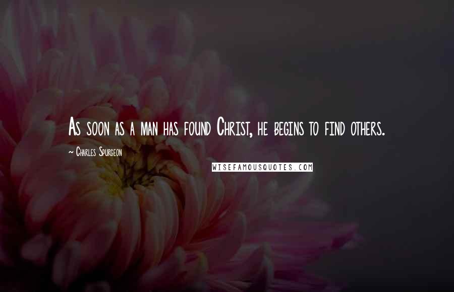 Charles Spurgeon Quotes: As soon as a man has found Christ, he begins to find others.