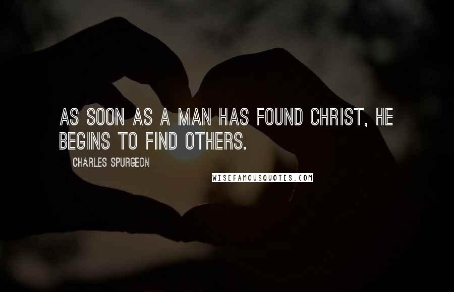 Charles Spurgeon Quotes: As soon as a man has found Christ, he begins to find others.