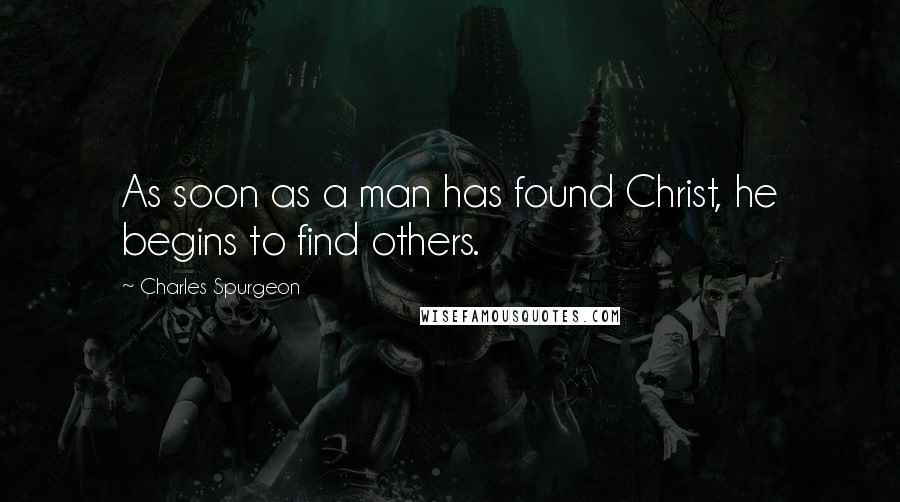 Charles Spurgeon Quotes: As soon as a man has found Christ, he begins to find others.