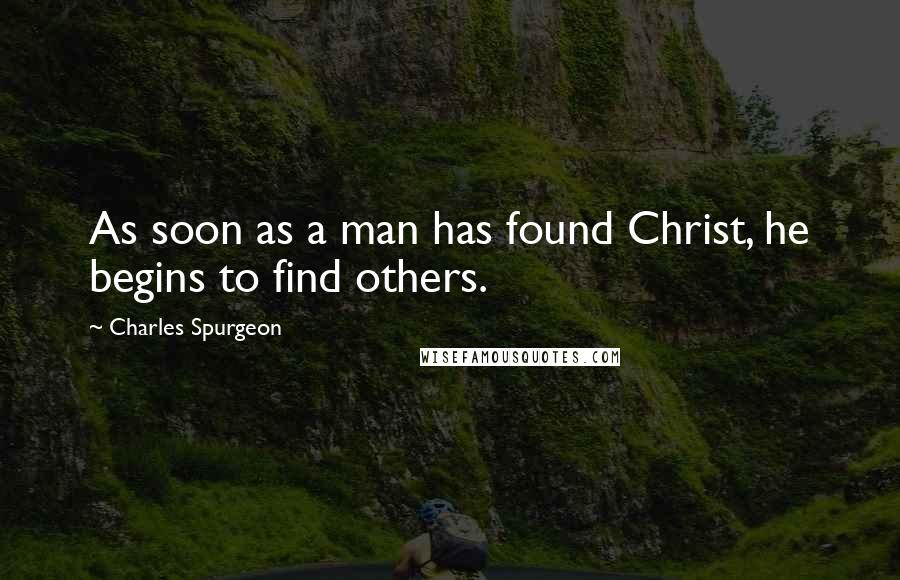 Charles Spurgeon Quotes: As soon as a man has found Christ, he begins to find others.