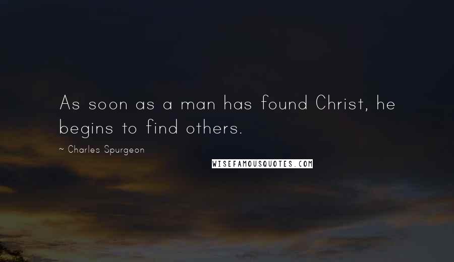 Charles Spurgeon Quotes: As soon as a man has found Christ, he begins to find others.