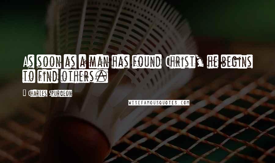 Charles Spurgeon Quotes: As soon as a man has found Christ, he begins to find others.