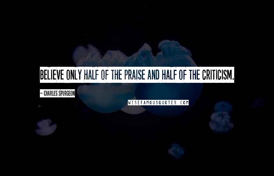 Charles Spurgeon Quotes: Believe only half of the praise and half of the criticism.