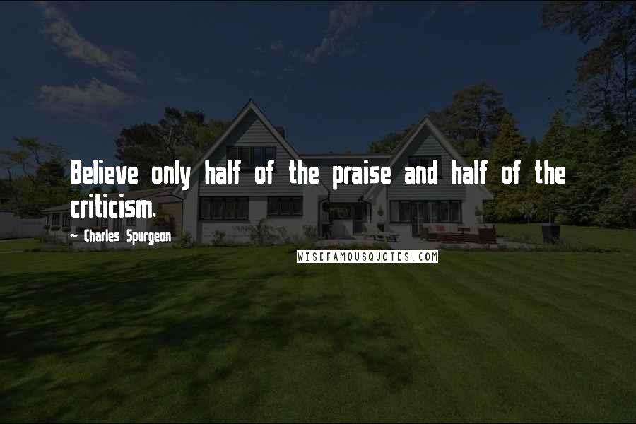 Charles Spurgeon Quotes: Believe only half of the praise and half of the criticism.