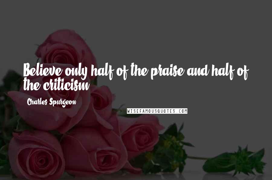 Charles Spurgeon Quotes: Believe only half of the praise and half of the criticism.