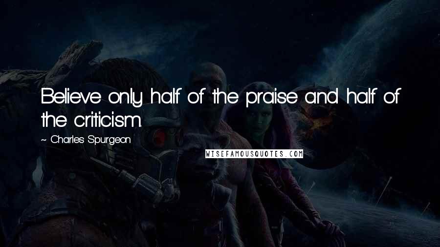 Charles Spurgeon Quotes: Believe only half of the praise and half of the criticism.