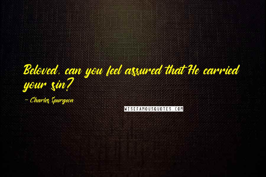 Charles Spurgeon Quotes: Beloved, can you feel assured that He carried your sin?