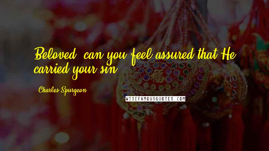 Charles Spurgeon Quotes: Beloved, can you feel assured that He carried your sin?