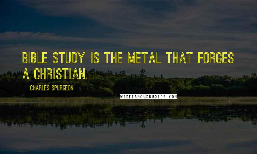 Charles Spurgeon Quotes: Bible study is the metal that forges a Christian.