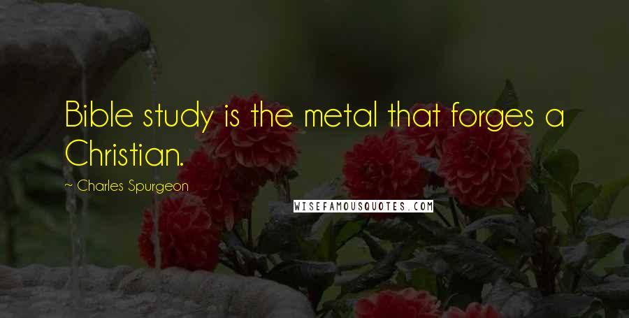 Charles Spurgeon Quotes: Bible study is the metal that forges a Christian.