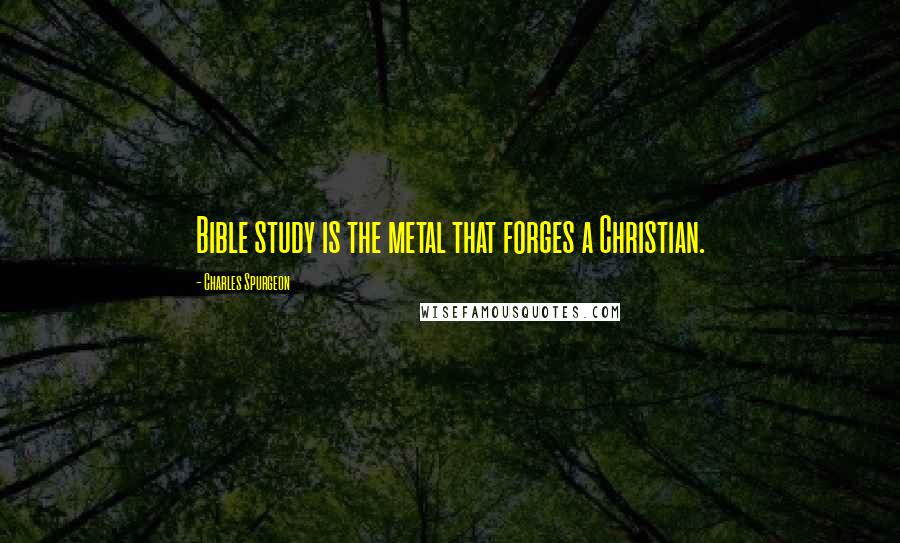 Charles Spurgeon Quotes: Bible study is the metal that forges a Christian.